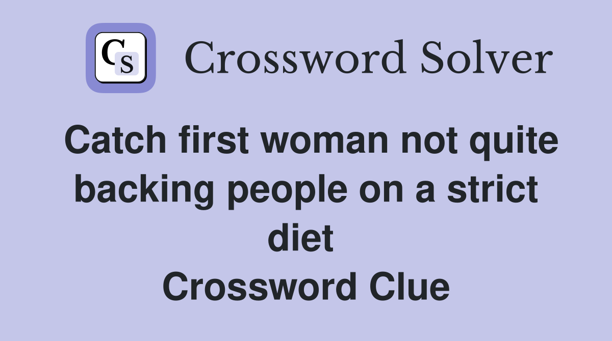 Catch first woman not quite backing people on a strict diet  Crossword Clue
