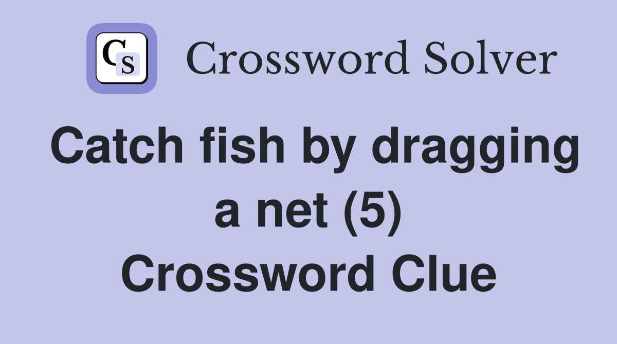Catch fish by dragging a net (5) Crossword Clue