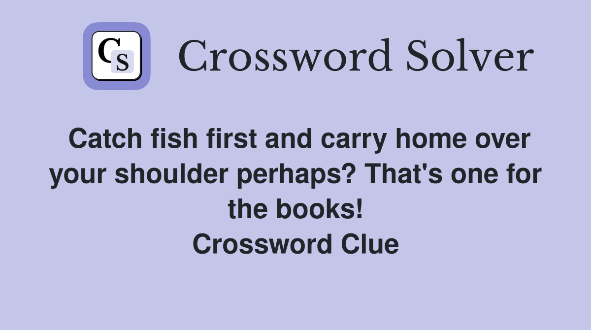 Catch fish first and carry home over your shoulder perhaps? That's one for the books! Crossword Clue