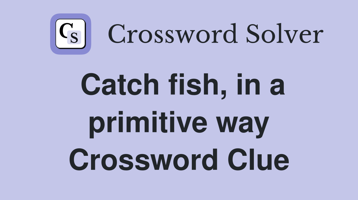 Catch fish, in a primitive way Crossword Clue