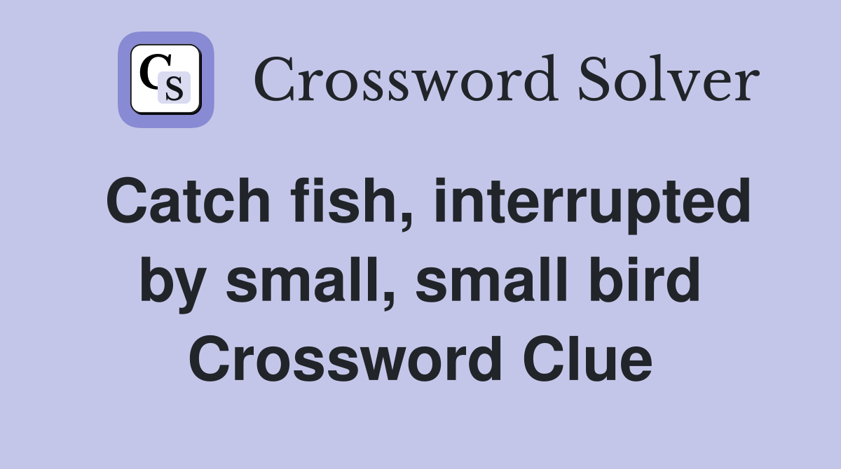 Catch fish, interrupted by small, small bird Crossword Clue