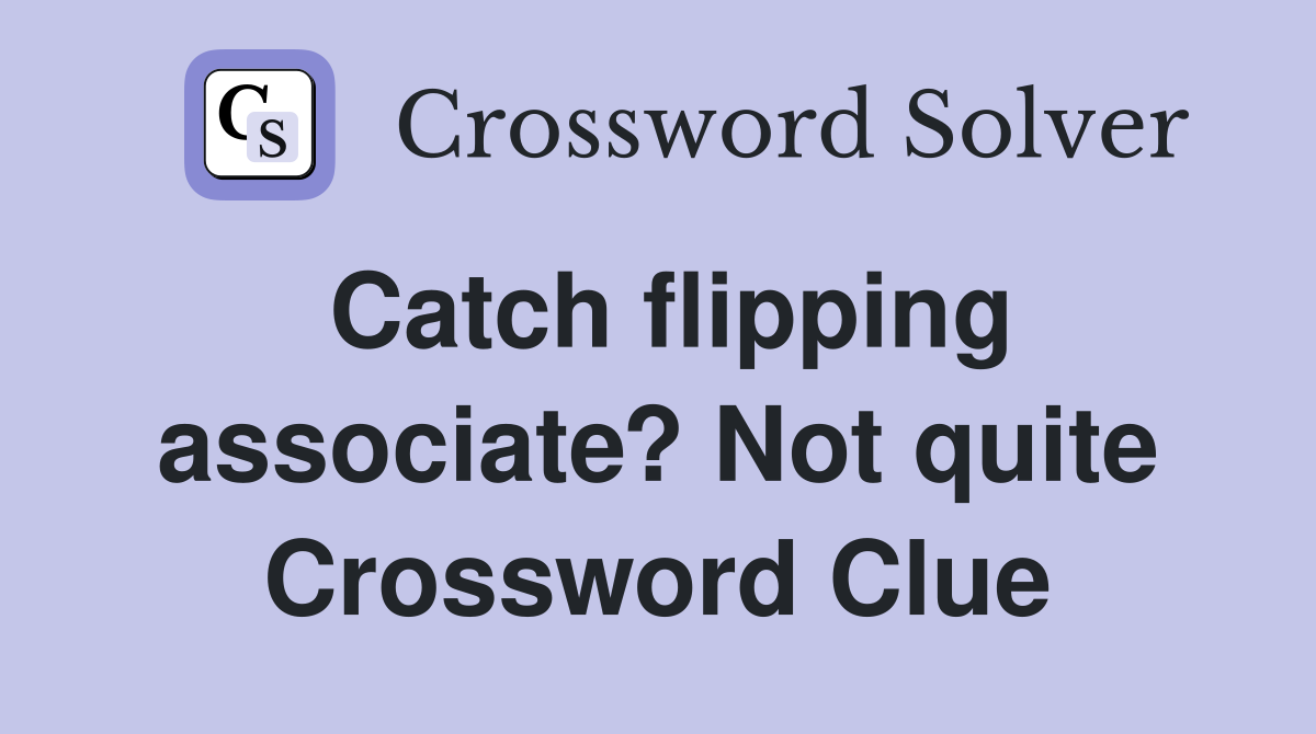Catch flipping associate? Not quite Crossword Clue