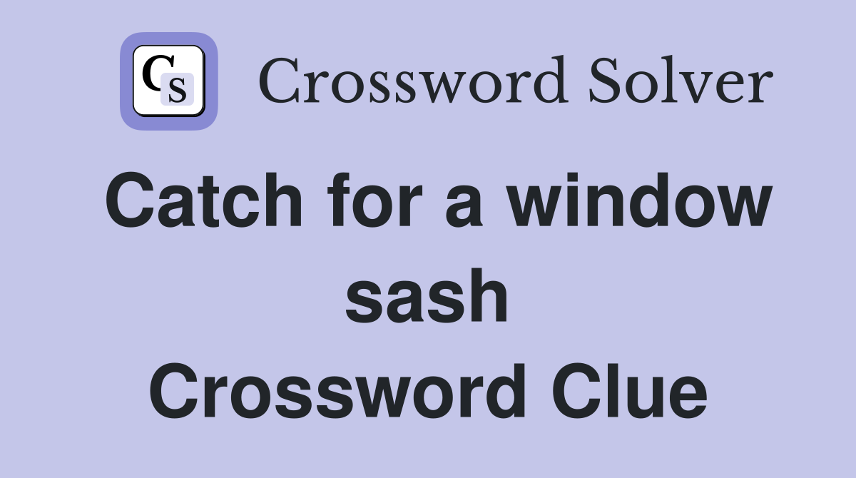 Catch for a window sash Crossword Clue