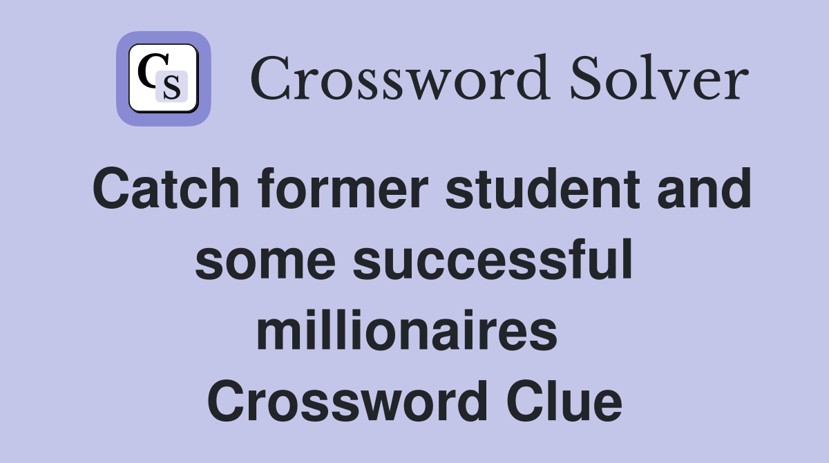 Catch former student and some successful millionaires  Crossword Clue