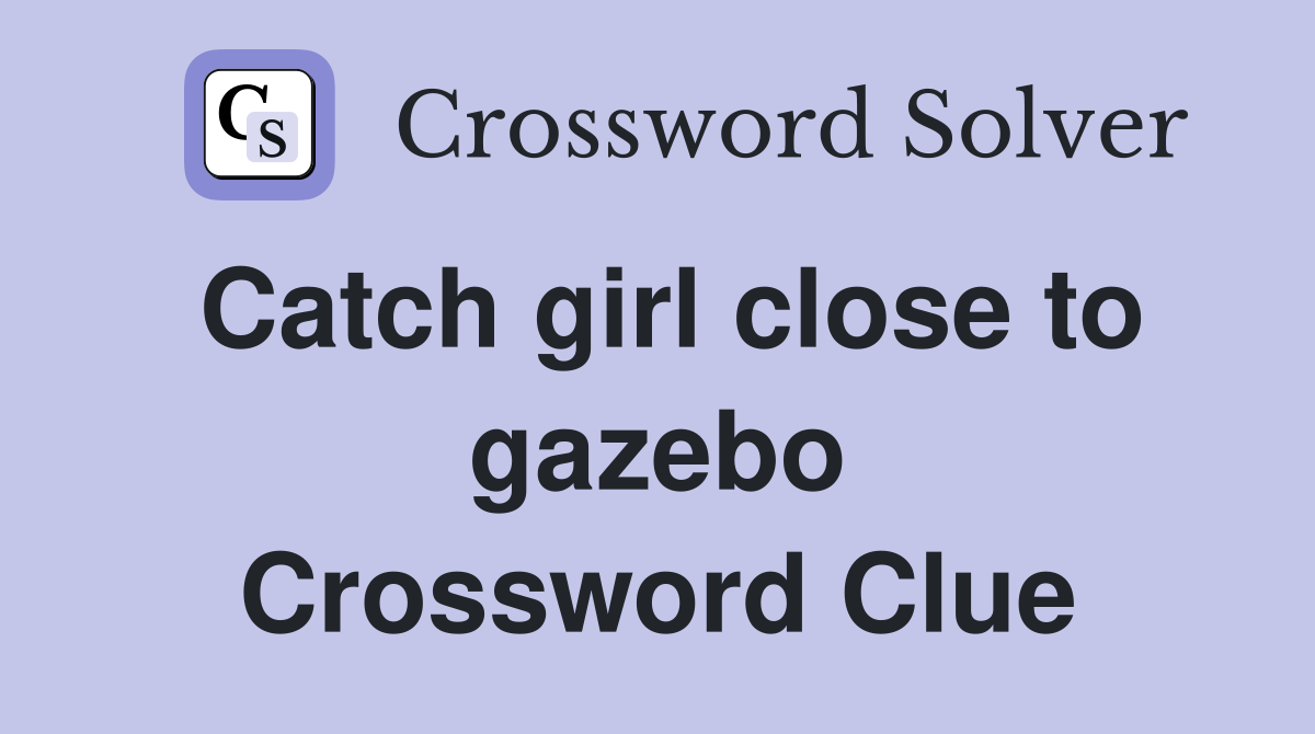 Catch girl close to gazebo Crossword Clue
