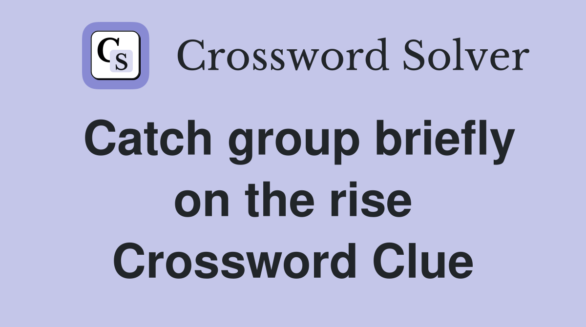 Catch group briefly on the rise Crossword Clue