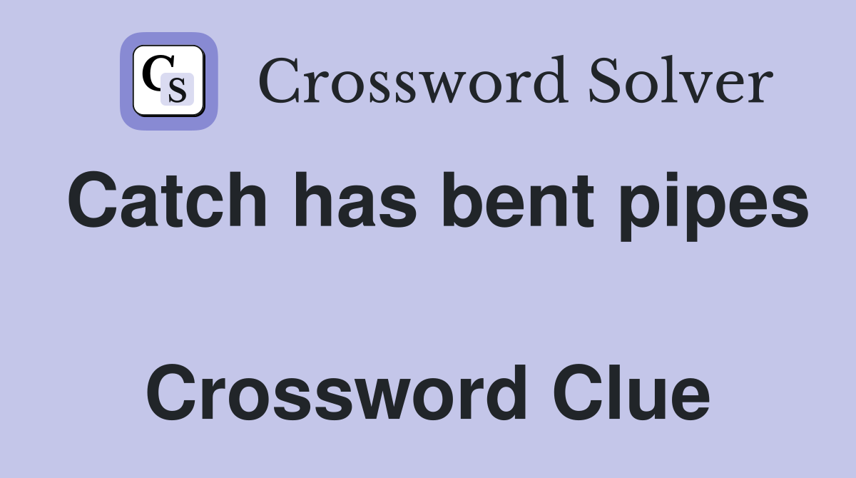 Catch has bent pipes  Crossword Clue