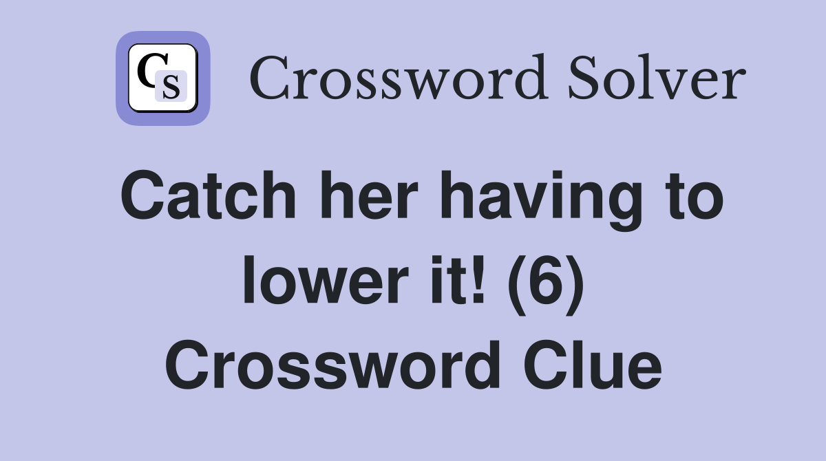 Catch her having to lower it! (6) Crossword Clue