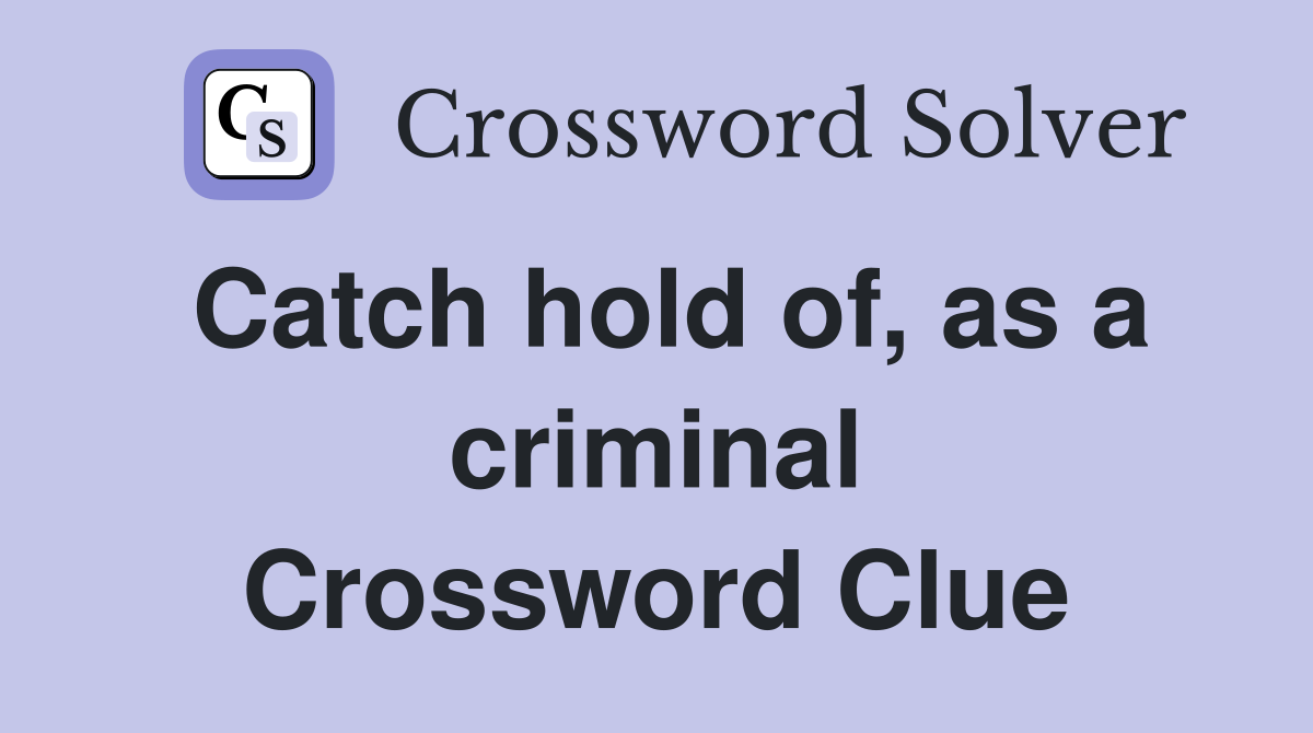 Catch hold of, as a criminal Crossword Clue