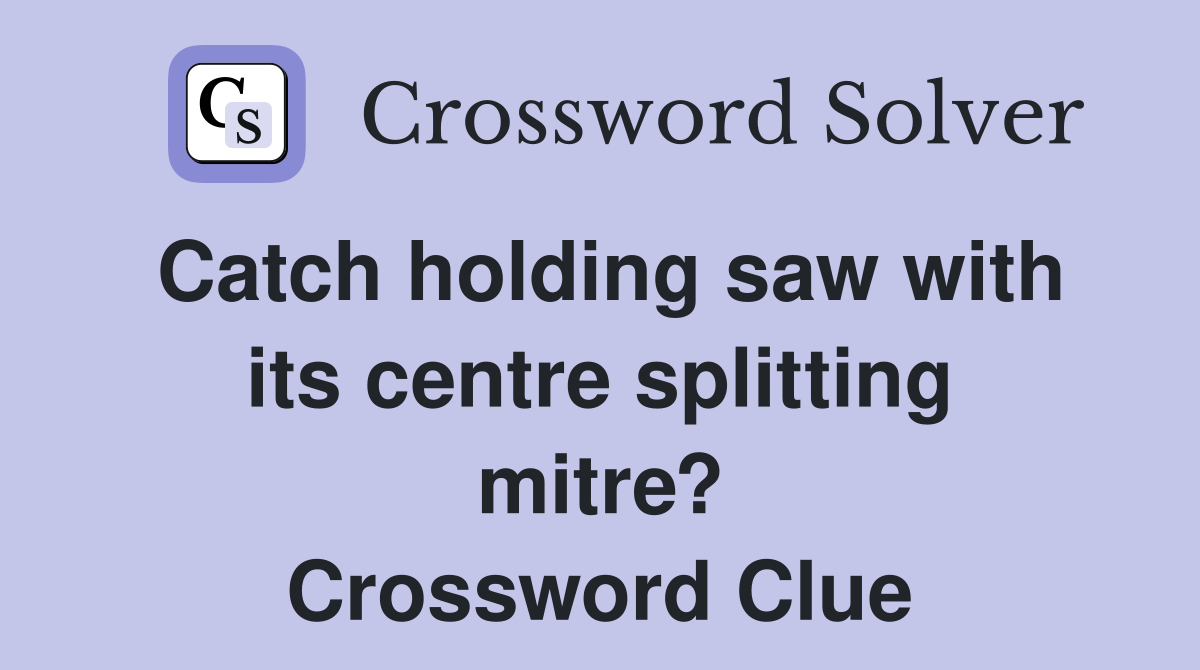 Catch holding saw with its centre splitting mitre? Crossword Clue