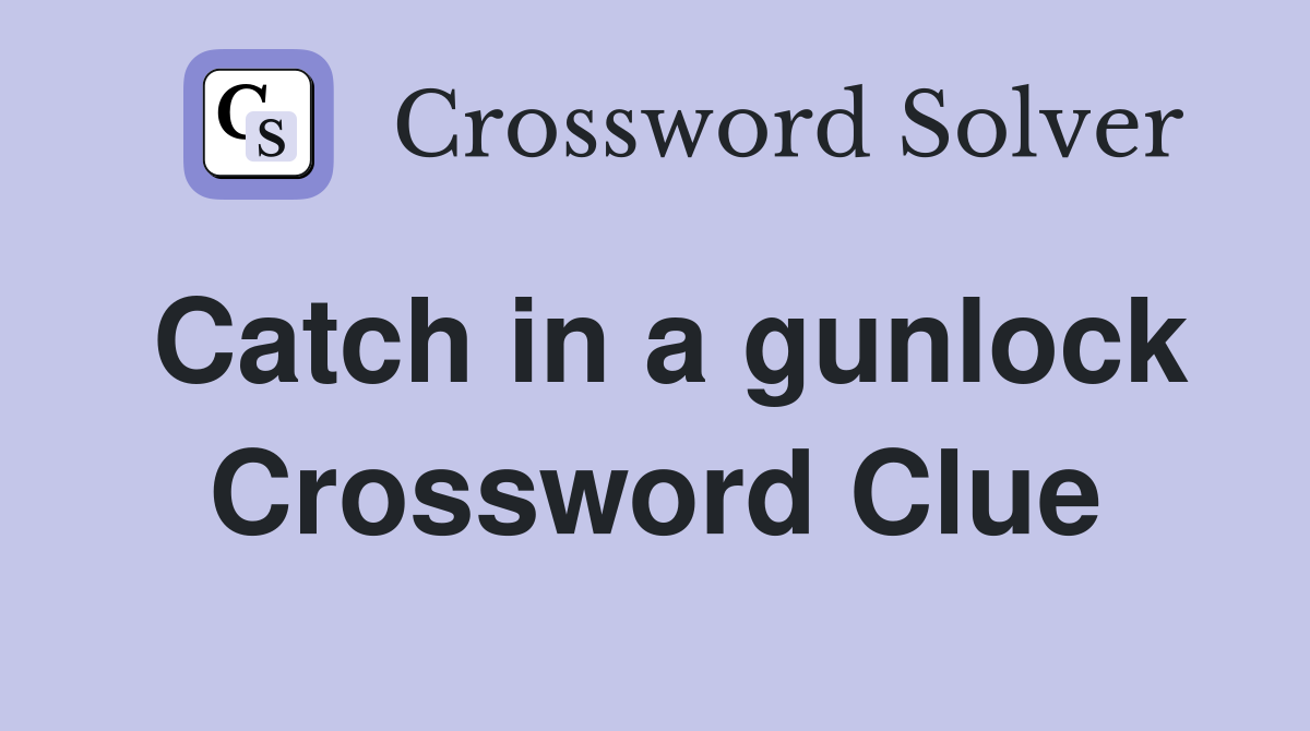 Catch in a gunlock Crossword Clue
