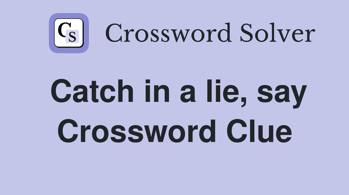Catch in a lie, say Crossword Clue