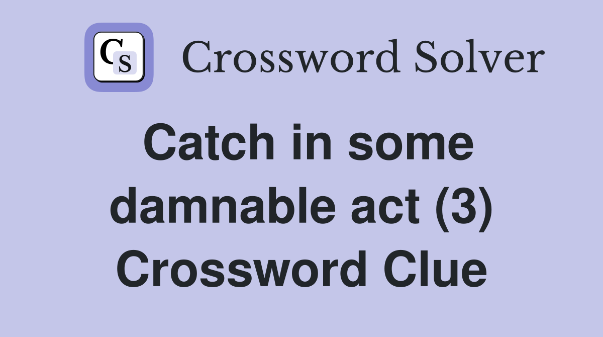 Catch in some damnable act (3) Crossword Clue