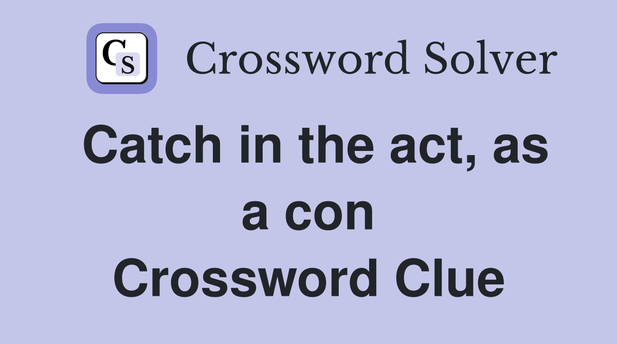 Catch in the act, as a con Crossword Clue