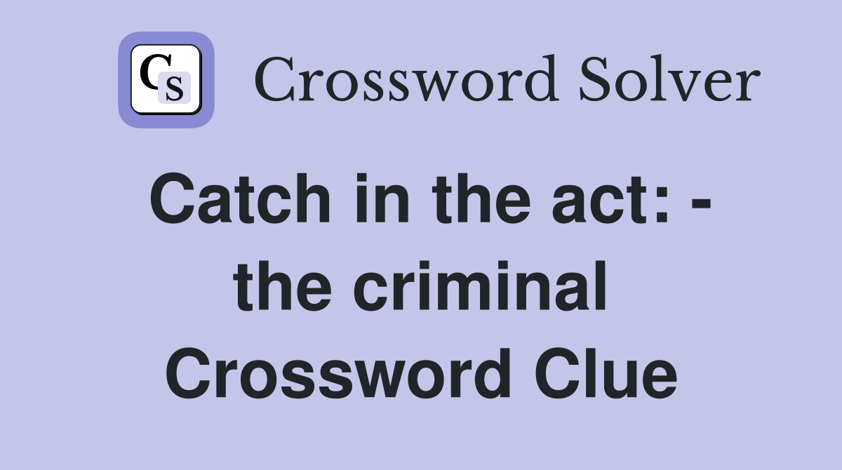Catch in the act: - the criminal Crossword Clue
