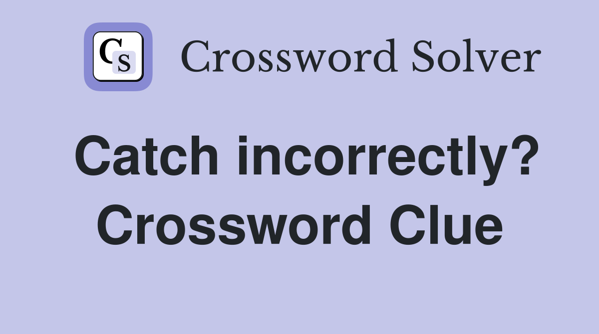 Catch incorrectly? Crossword Clue