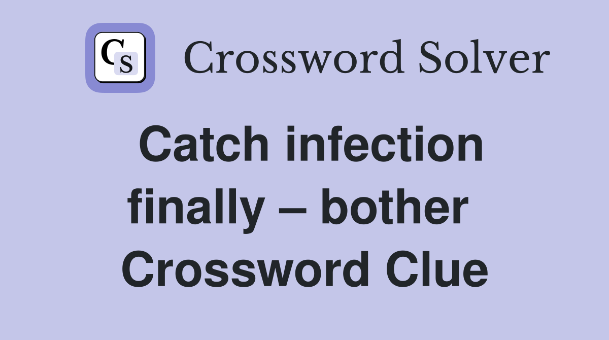 Catch infection finally – bother  Crossword Clue