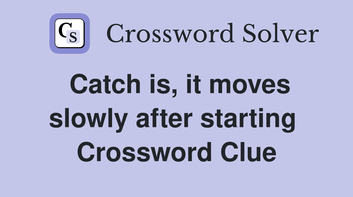 Catch is, it moves slowly after starting  Crossword Clue