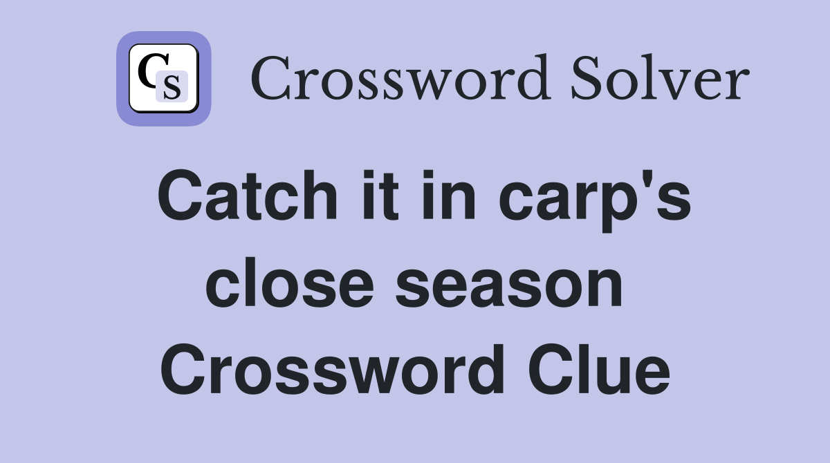 Catch it in carp's close season Crossword Clue