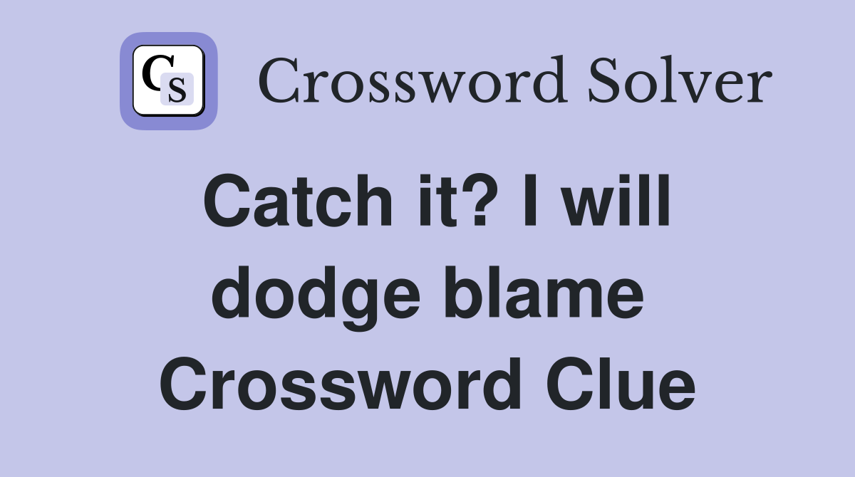 Catch it? I will dodge blame Crossword Clue