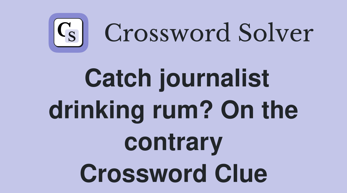Catch journalist drinking rum? On the contrary Crossword Clue
