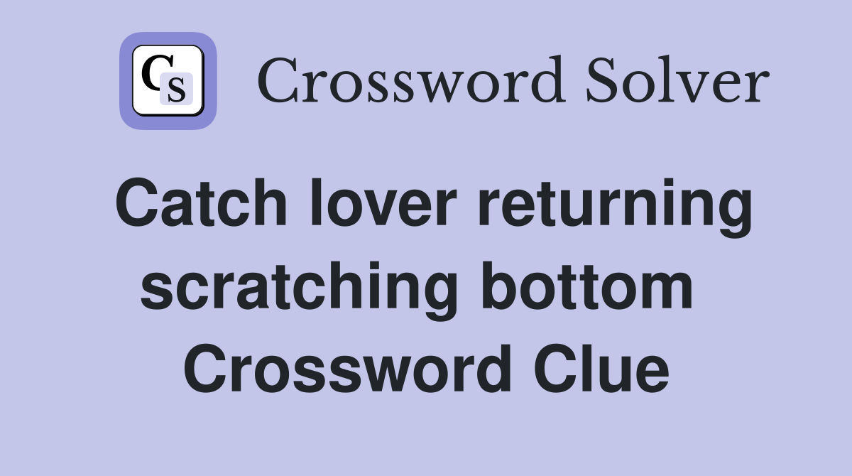 Catch lover returning scratching bottom  Crossword Clue