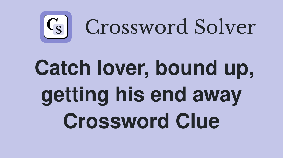 Catch lover, bound up, getting his end away Crossword Clue