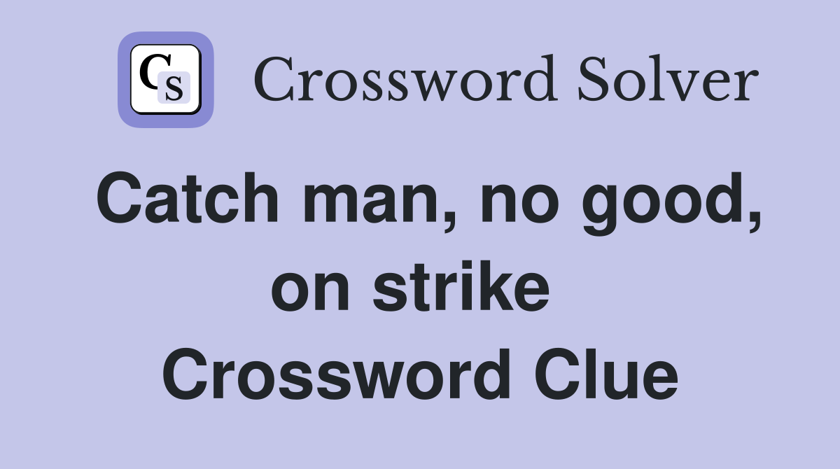 Catch man, no good, on strike  Crossword Clue