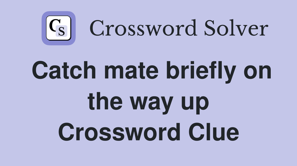 Catch mate briefly on the way up Crossword Clue