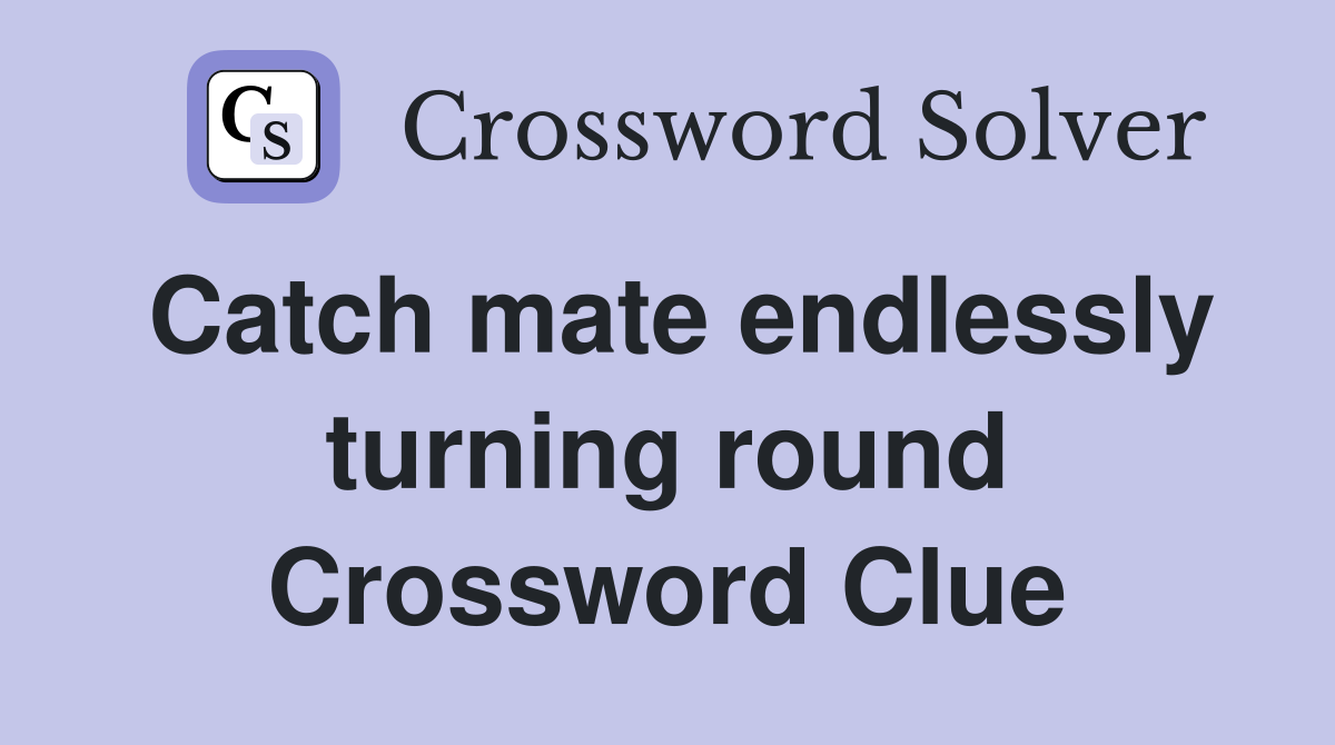 Catch mate endlessly turning round Crossword Clue
