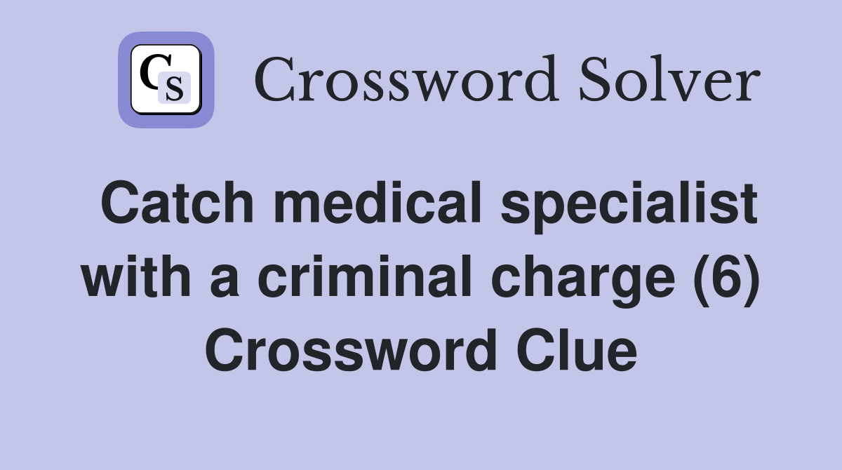 Catch medical specialist with a criminal charge (6) Crossword Clue