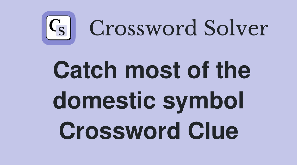 Catch most of the domestic symbol Crossword Clue