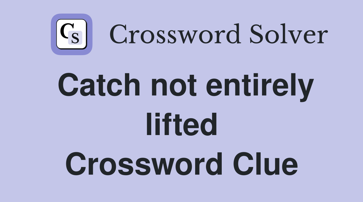 Catch not entirely lifted Crossword Clue