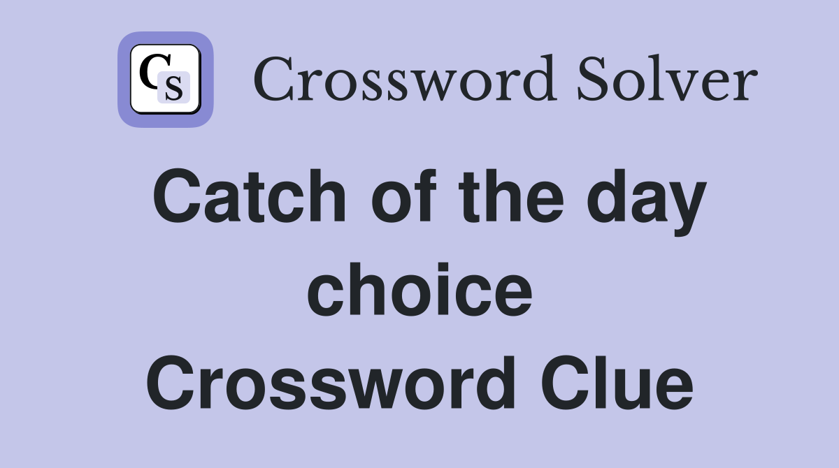Catch of the day choice Crossword Clue