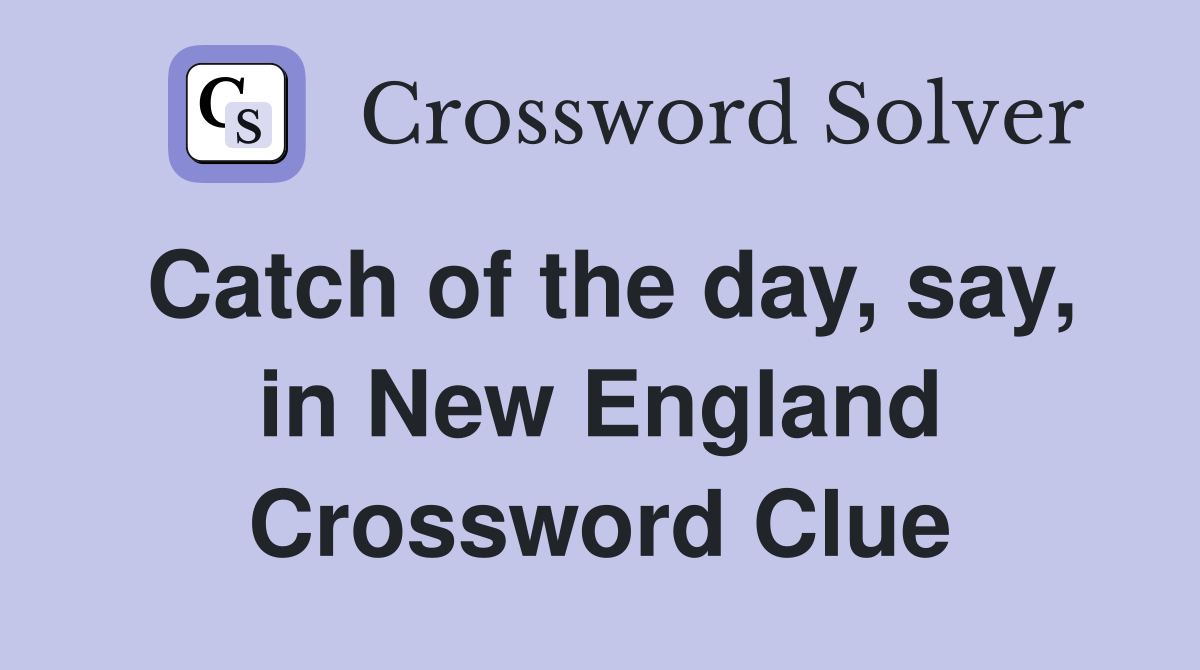 Catch of the day, say, in New England Crossword Clue