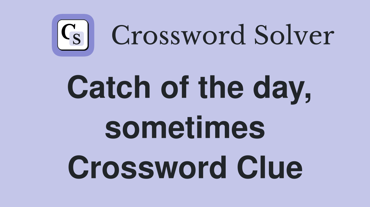 Catch of the day, sometimes Crossword Clue