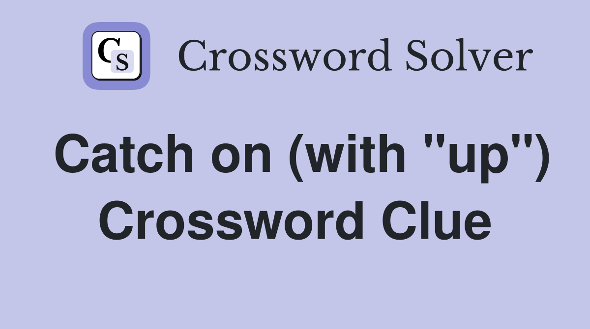 Catch on (with "up") Crossword Clue