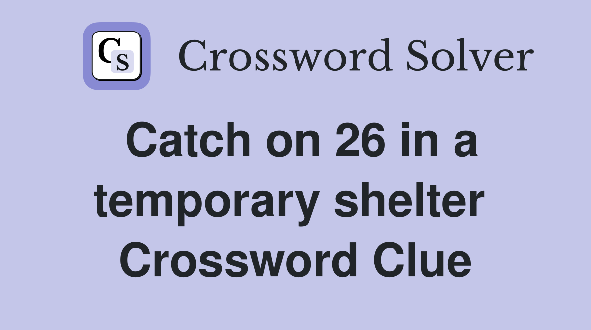 Catch on 26 in a temporary shelter  Crossword Clue