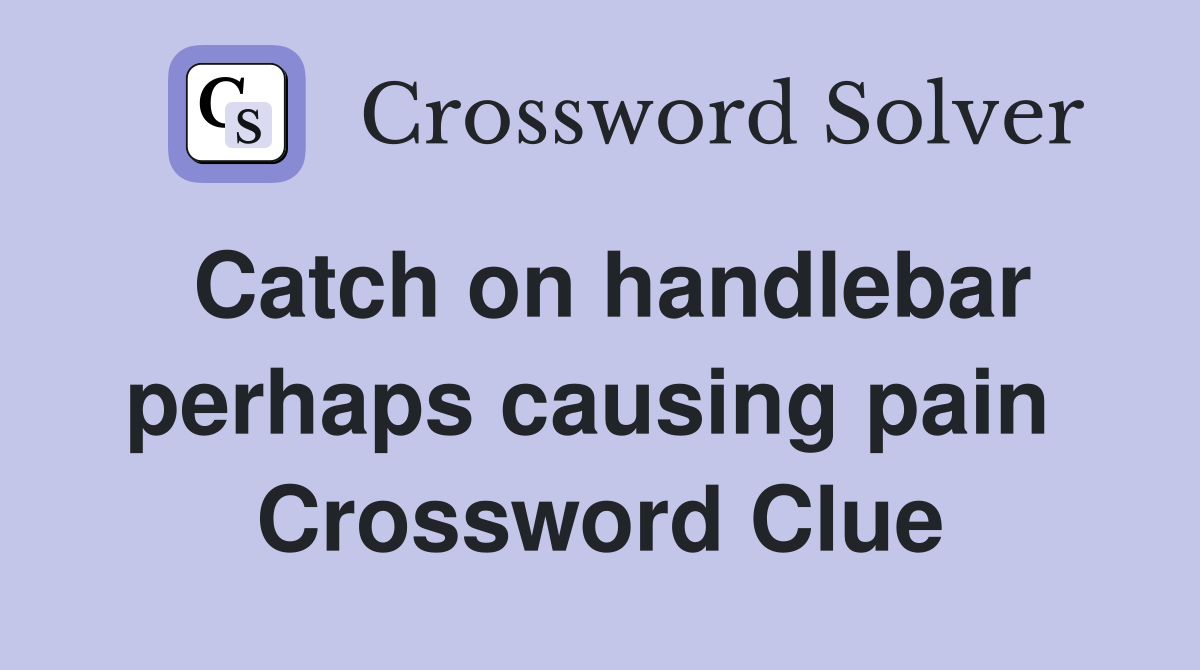 Catch on handlebar perhaps causing pain  Crossword Clue