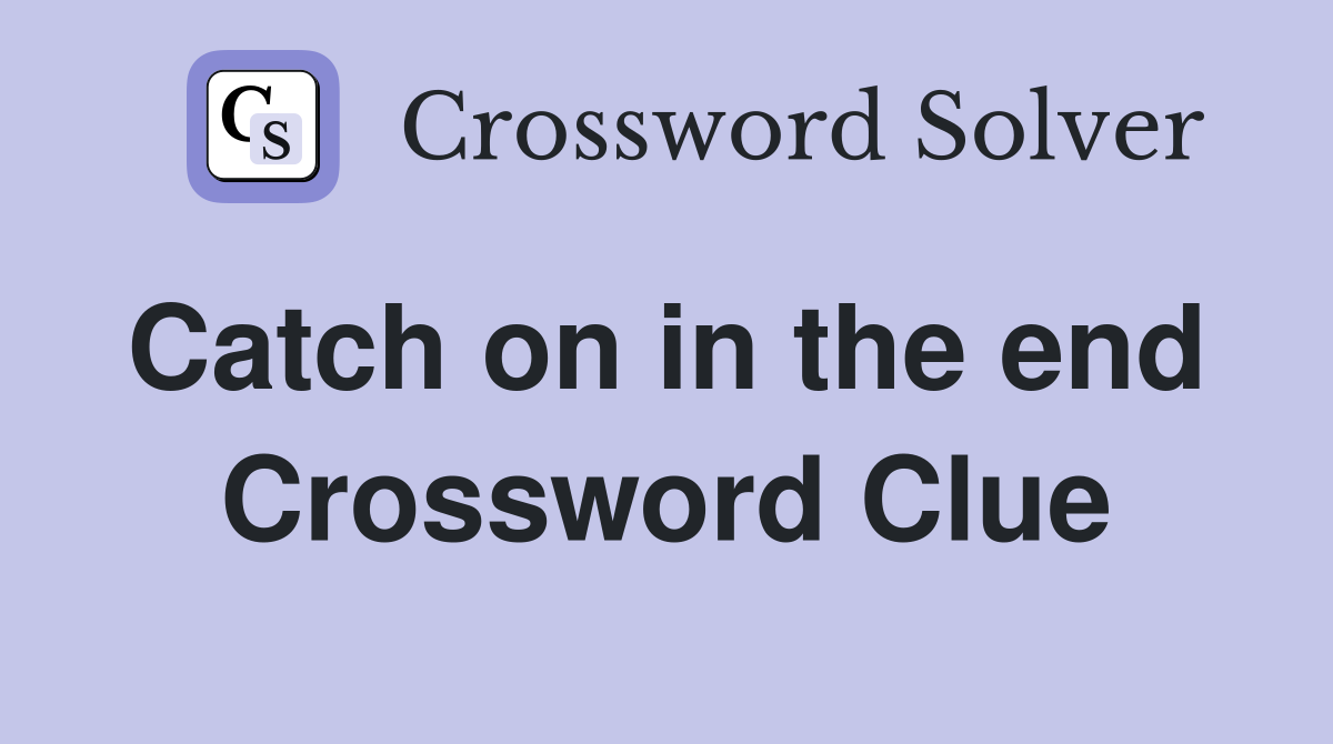 Catch on in the end  Crossword Clue