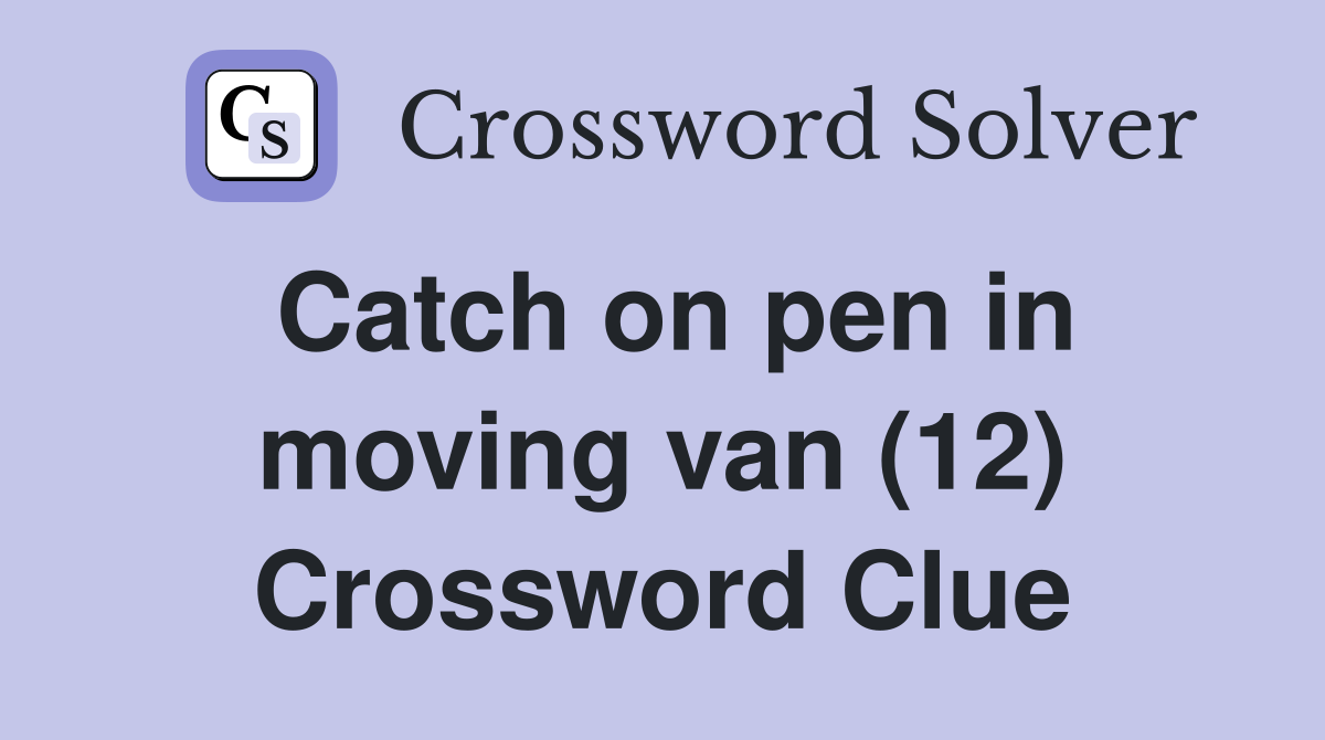 Catch on pen in moving van (12) Crossword Clue