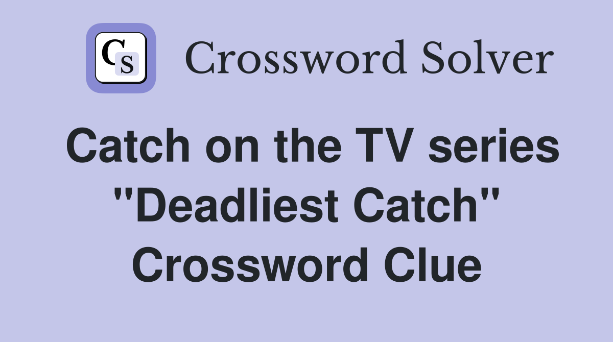 Catch on the TV series "Deadliest Catch" Crossword Clue