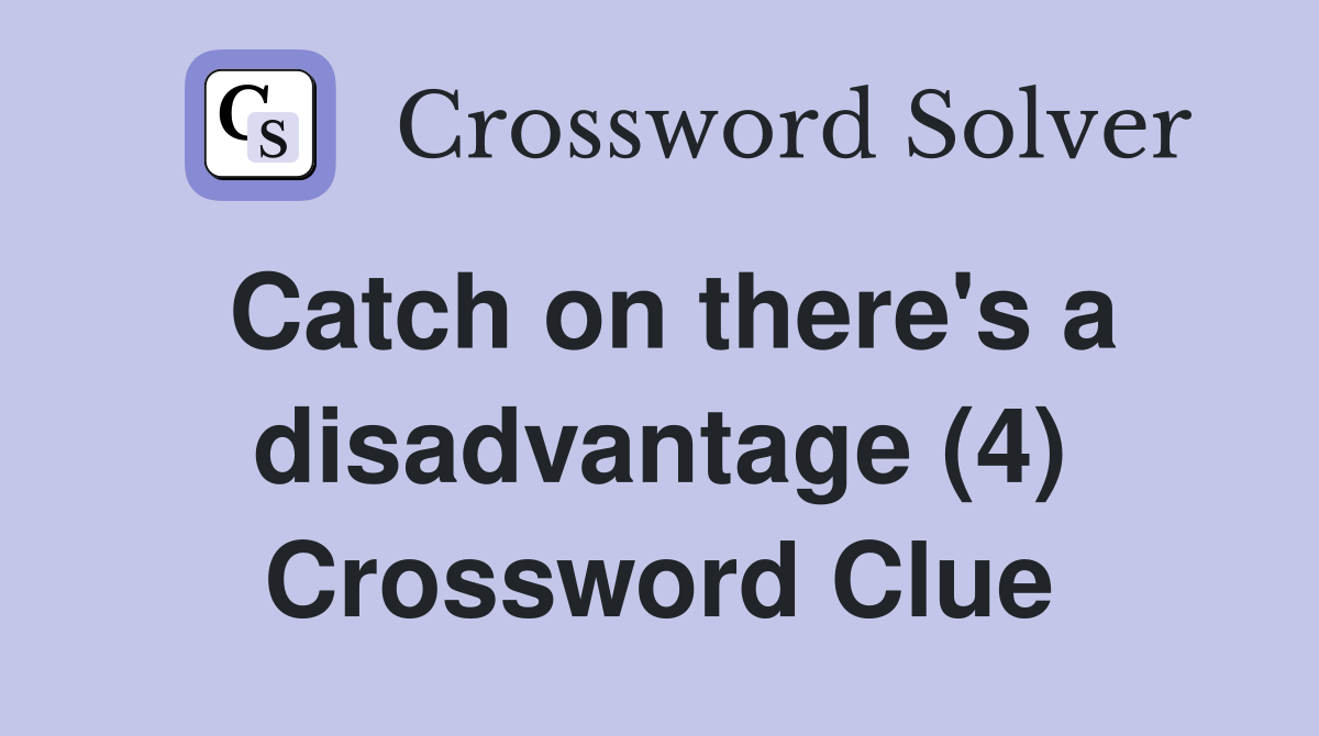 Catch on there's a disadvantage (4) Crossword Clue