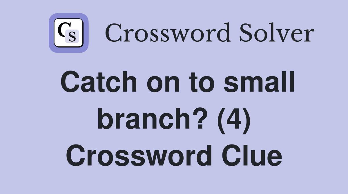 Catch on to small branch? (4) Crossword Clue