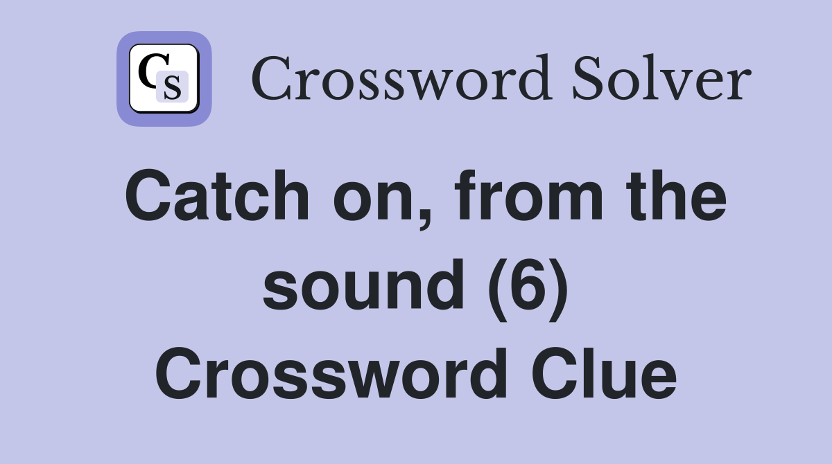 Catch on, from the sound (6) Crossword Clue