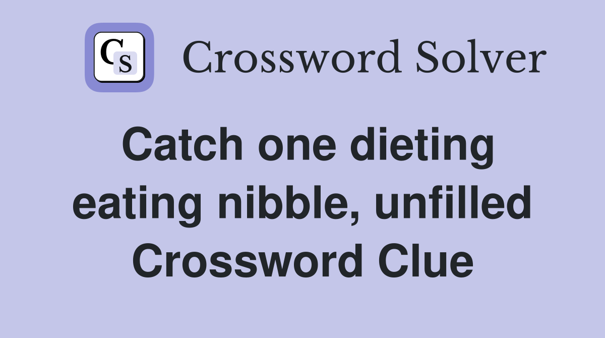 Catch one dieting eating nibble, unfilled Crossword Clue