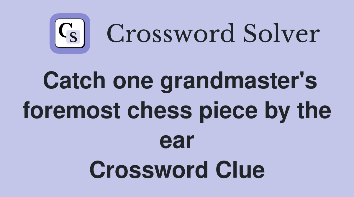 Catch one grandmaster's foremost chess piece by the ear Crossword Clue