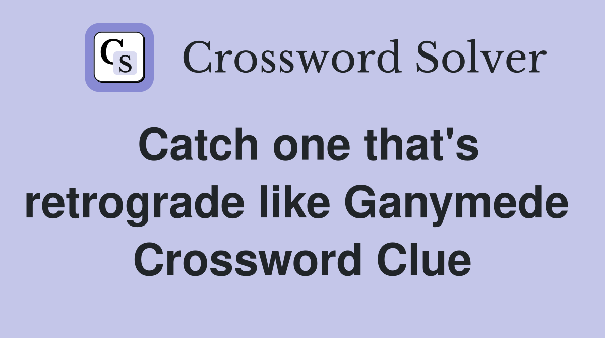 Catch one that's retrograde like Ganymede  Crossword Clue