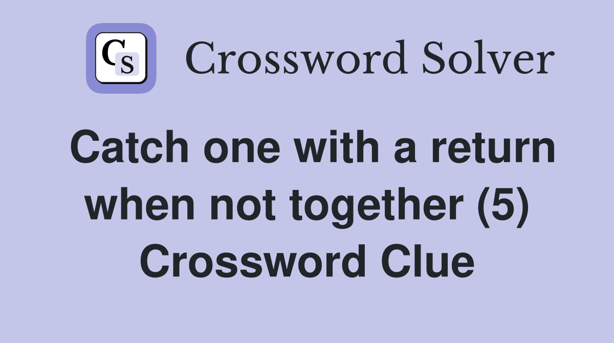 Catch one with a return when not together (5) Crossword Clue