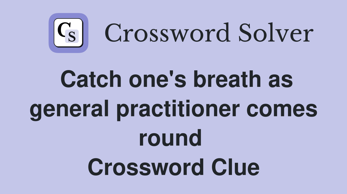 Catch one's breath as general practitioner comes round  Crossword Clue